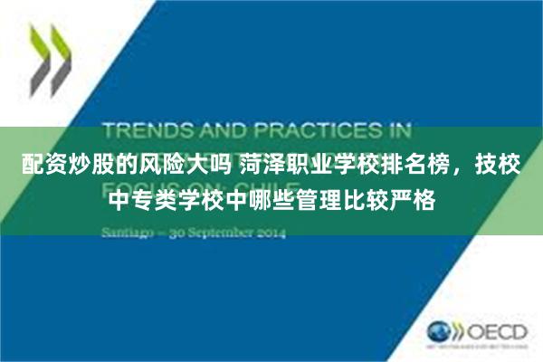 配资炒股的风险大吗 菏泽职业学校排名榜，技校中专类学校中哪些管理比较严格