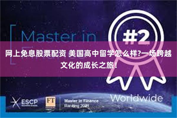 网上免息股票配资 美国高中留学怎么样?一场跨越文化的成长之旅！