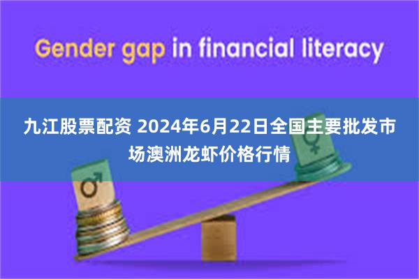 九江股票配资 2024年6月22日全国主要批发市场澳洲龙虾价格行情