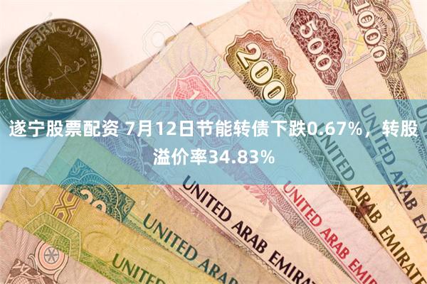 遂宁股票配资 7月12日节能转债下跌0.67%，转股溢价率34.83%