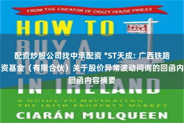 配资炒股公司找中承配资 *ST天成: 广西铁路发展投资基金（有限合伙）关于股价异常波动问询的回函内容摘要