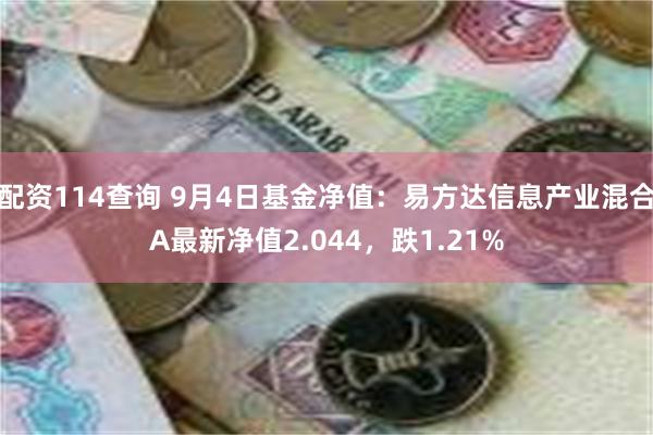 配资114查询 9月4日基金净值：易方达信息产业混合A最新净值2.044，跌1.21%