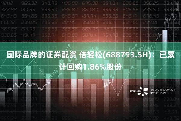 国际品牌的证券配资 倍轻松(688793.SH)：已累计回购1.86%股份