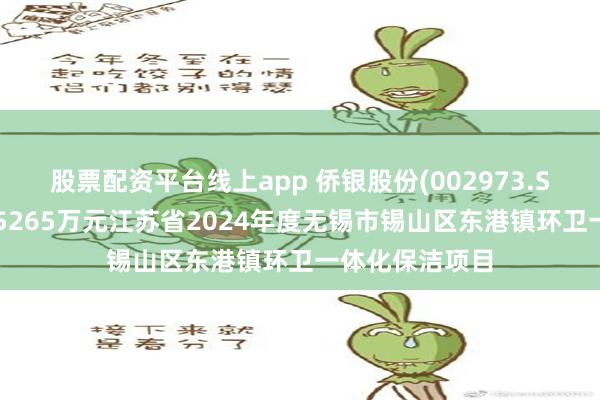 股票配资平台线上app 侨银股份(002973.SZ)：预中标约5265万元江苏省2024年度无锡市锡山区东港镇环卫一体化保洁项目