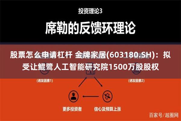 股票怎么申请杠杆 金牌家居(603180.SH)：拟受让鲲鹭人工智能研究院1500万股股权