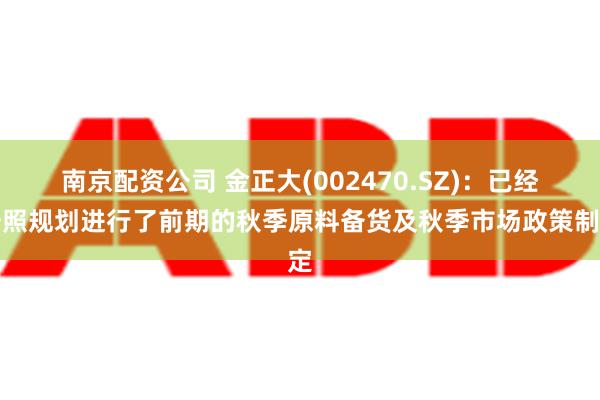 南京配资公司 金正大(002470.SZ)：已经按照规划进行了前期的秋季原料备货及秋季市场政策制定