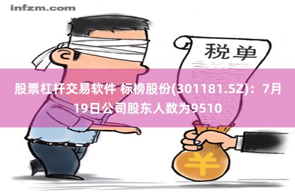 股票杠杆交易软件 标榜股份(301181.SZ)：7月19日公司股东人数为9510