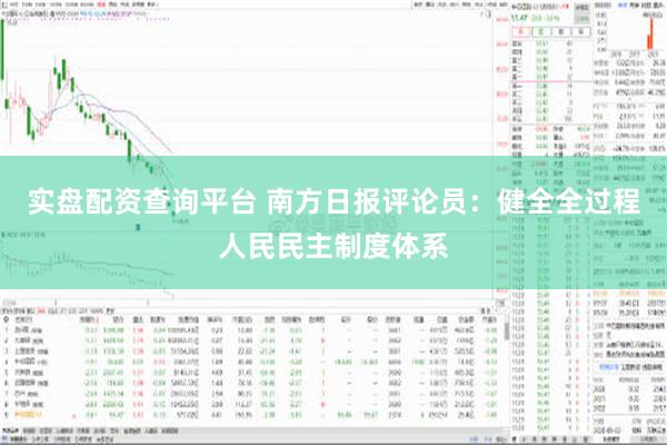 实盘配资查询平台 南方日报评论员：健全全过程人民民主制度体系