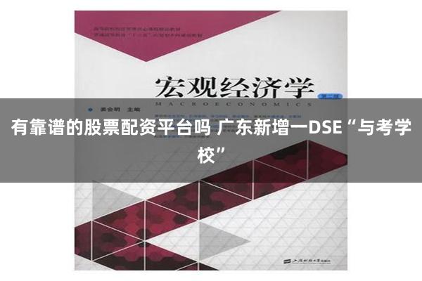 有靠谱的股票配资平台吗 广东新增一DSE“与考学校”