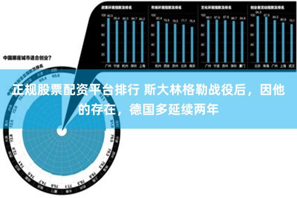 正规股票配资平台排行 斯大林格勒战役后，因他的存在，德国多延续两年