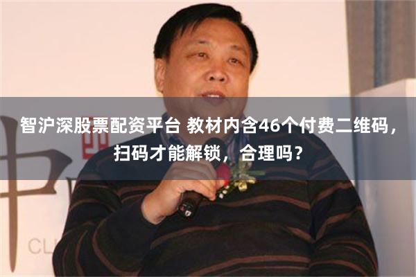 智沪深股票配资平台 教材内含46个付费二维码，扫码才能解锁，合理吗？