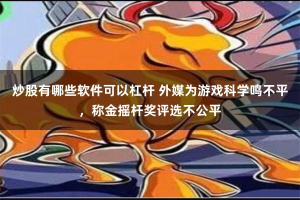 炒股有哪些软件可以杠杆 外媒为游戏科学鸣不平，称金摇杆奖评选不公平