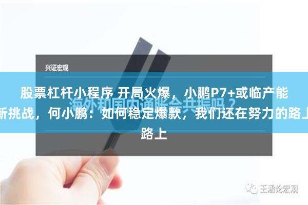 股票杠杆小程序 开局火爆，小鹏P7+或临产能新挑战，何小鹏：如何稳定爆款，我们还在努力的路上