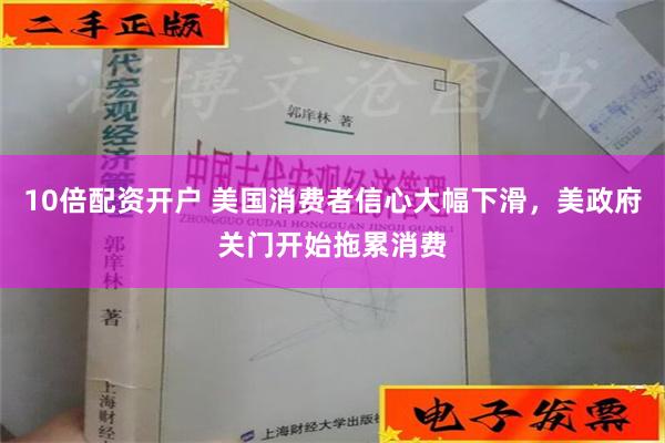 10倍配资开户 美国消费者信心大幅下滑，美政府关门开始拖累消费