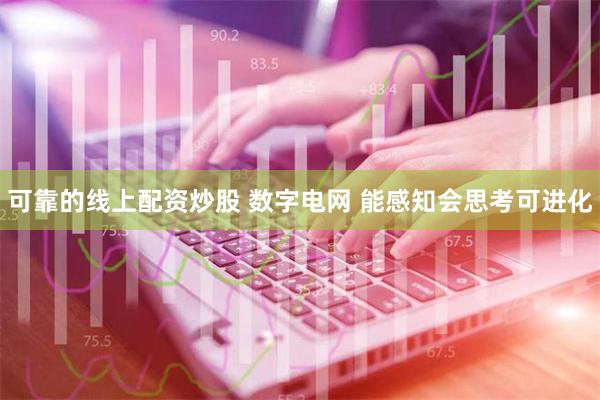 可靠的线上配资炒股 数字电网 能感知会思考可进化