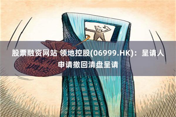 股票融资网站 领地控股(06999.HK)：呈请人申请撤回清盘呈请