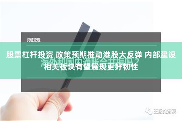 股票杠杆投资 政策预期推动港股大反弹 内部建设相关板块有望展现更好韧性