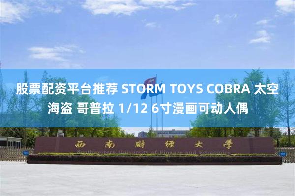 股票配资平台推荐 STORM TOYS COBRA 太空海盗 哥普拉 1/12 6寸漫画可动人偶