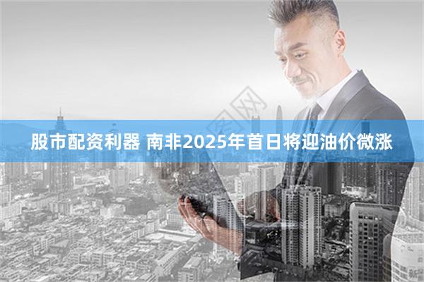 股市配资利器 南非2025年首日将迎油价微涨