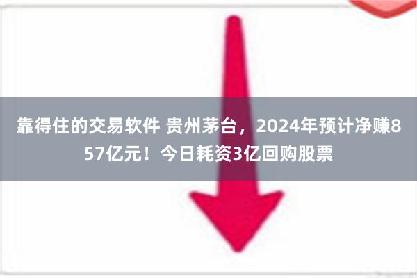 靠得住的交易软件 贵州茅台，2024年预计净赚857亿元！今日耗资3亿回购股票