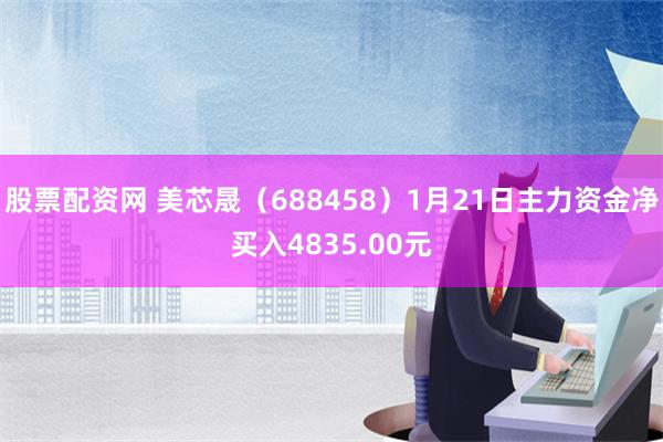 股票配资网 美芯晟（688458）1月21日主力资金净买入4835.00元