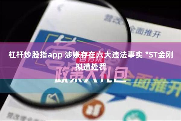 杠杆炒股指app 涉嫌存在六大违法事实 *ST金刚拟遭处罚